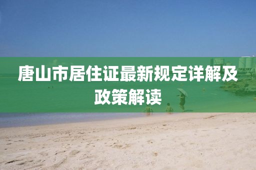 唐山市居住證最新規(guī)定詳解及政策解讀