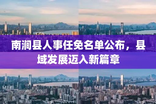 南澗縣人事任免名單公布，縣域發(fā)展邁入新篇章