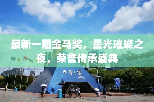 最新一屆金馬獎，星光璀璨之夜，榮譽傳承盛典