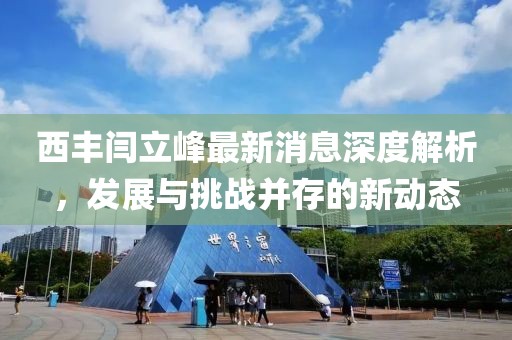 西豐閆立峰最新消息深度解析，發(fā)展與挑戰(zhàn)并存的新動態(tài)