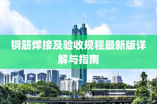 鋼筋焊接及驗(yàn)收規(guī)程最新版詳解與指南