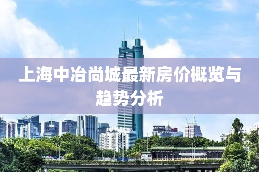 上海中冶尚城最新房價(jià)概覽與趨勢(shì)分析