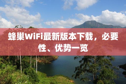 蜂巢WiFi最新版本下載，必要性、優(yōu)勢(shì)一覽