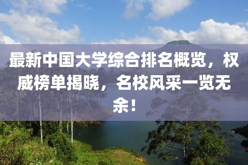 最新中國大學(xué)綜合排名概覽，權(quán)威榜單揭曉，名校風(fēng)采一覽無余！