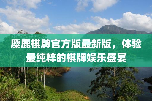麋鹿棋牌官方版最新版，體驗最純粹的棋牌娛樂盛宴