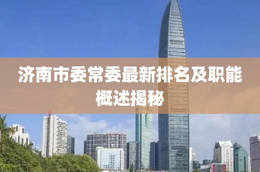 濟(jì)南市委常委最新排名及職能概述揭秘