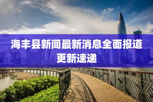 海豐縣新聞最新消息全面報(bào)道更新速遞