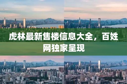 虎林最新售樓信息大全，百姓網(wǎng)獨(dú)家呈現(xiàn)