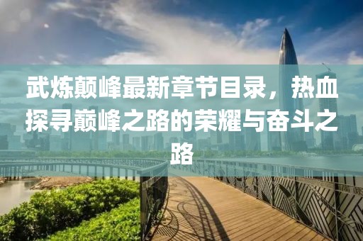 武煉顛峰最新章節(jié)目錄，熱血探尋巔峰之路的榮耀與奮斗之路