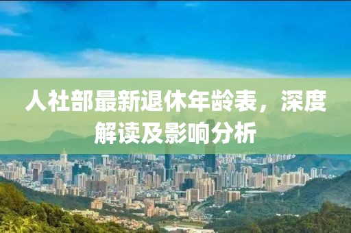 人社部最新退休年齡表，深度解讀及影響分析