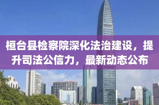 桓臺縣檢察院深化法治建設，提升司法公信力，最新動態(tài)公布