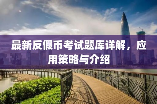 最新反假幣考試題庫(kù)詳解，應(yīng)用策略與介紹