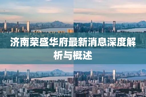 濟(jì)南榮盛華府最新消息深度解析與概述