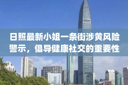 日照最新小姐一條街涉黃風(fēng)險(xiǎn)警示，倡導(dǎo)健康社交的重要性
