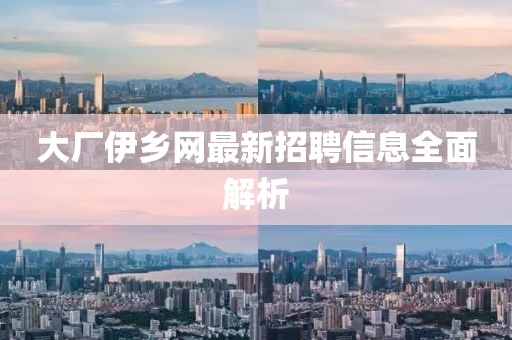 大廠伊鄉(xiāng)網(wǎng)最新招聘信息全面解析
