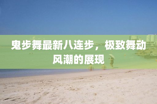 鬼步舞最新八連步，極致舞動(dòng)風(fēng)潮的展現(xiàn)