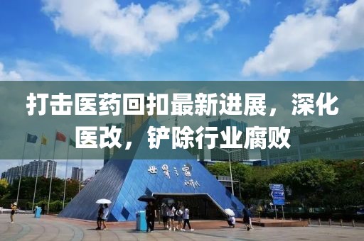 打擊醫(yī)藥回扣最新進(jìn)展，深化醫(yī)改，鏟除行業(yè)腐敗