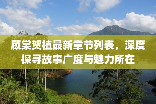 顧棠賀植最新章節(jié)列表，深度探尋故事廣度與魅力所在