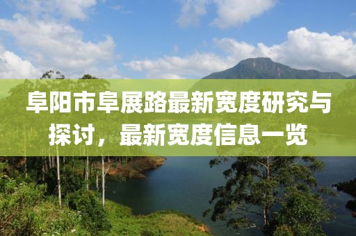 阜陽市阜展路最新寬度研究與探討，最新寬度信息一覽