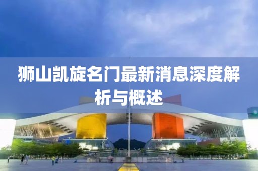 獅山凱旋名門最新消息深度解析與概述