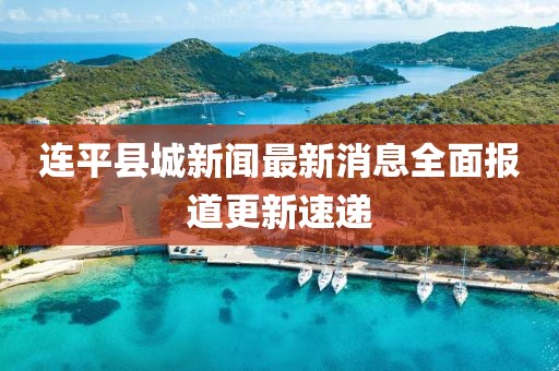 連平縣城新聞最新消息全面報道更新速遞