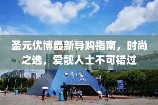 圣元優(yōu)博最新導(dǎo)購(gòu)指南，時(shí)尚之選，愛靚人士不可錯(cuò)過