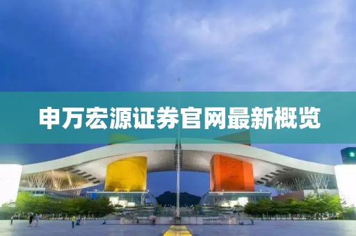 申萬宏源證券官網(wǎng)最新概覽