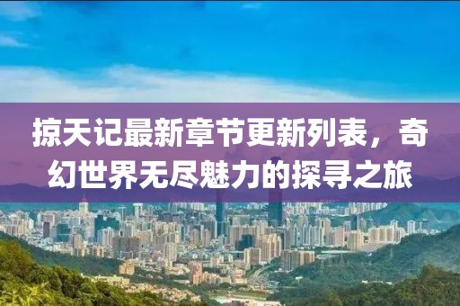 掠天記最新章節(jié)更新列表，奇幻世界無盡魅力的探尋之旅