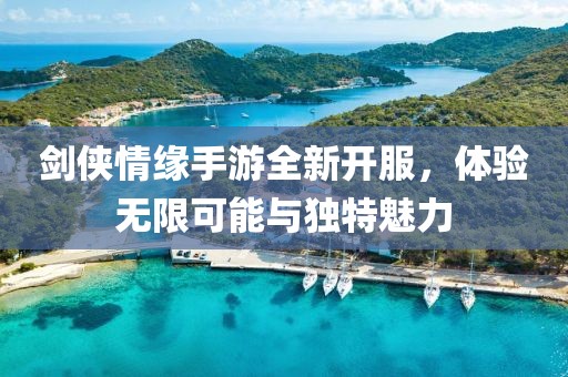 劍俠情緣手游全新開(kāi)服，體驗(yàn)無(wú)限可能與獨(dú)特魅力