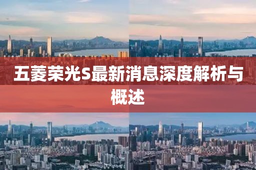 五菱榮光S最新消息深度解析與概述