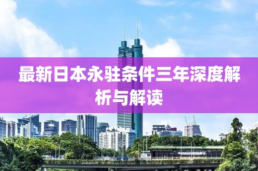 最新日本永駐條件三年深度解析與解讀