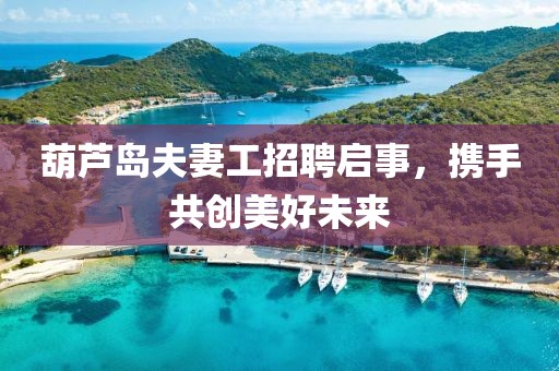 葫蘆島夫妻工招聘啟事，攜手共創(chuàng)美好未來