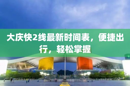 大慶快2線最新時間表，便捷出行，輕松掌握