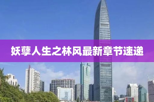 妖孽人生之林風最新章節(jié)速遞