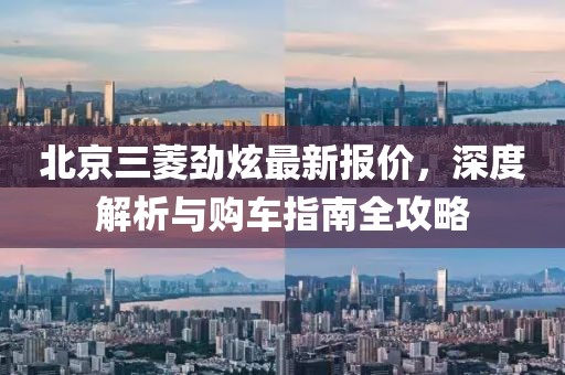 北京三菱勁炫最新報(bào)價(jià)，深度解析與購(gòu)車(chē)指南全攻略