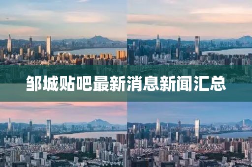 鄒城貼吧最新消息新聞匯總