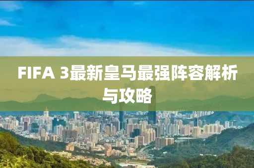 FIFA 3最新皇馬最強(qiáng)陣容解析與攻略