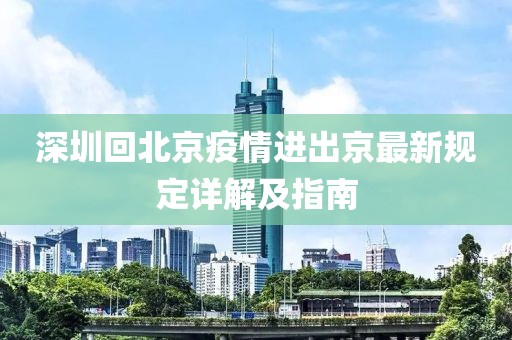 深圳回北京疫情進(jìn)出京最新規(guī)定詳解及指南