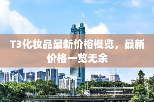 T3化妝品最新價格概覽，最新價格一覽無余