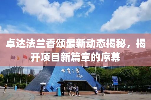 卓達(dá)法蘭香頌最新動(dòng)態(tài)揭秘，揭開項(xiàng)目新篇章的序幕