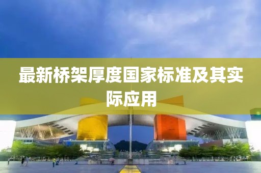 最新橋架厚度國(guó)家標(biāo)準(zhǔn)及其實(shí)際應(yīng)用