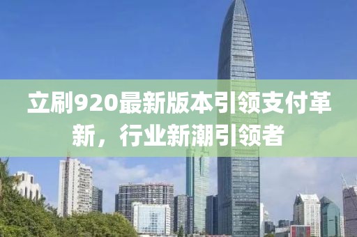 立刷920最新版本引領支付革新，行業(yè)新潮引領者