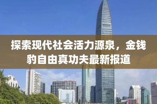 探索現(xiàn)代社會活力源泉，金錢豹自由真功夫最新報道