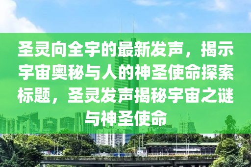圣靈向全宇的最新發(fā)聲，揭示宇宙奧秘與人的神圣使命探索標(biāo)題，圣靈發(fā)聲揭秘宇宙之謎與神圣使命