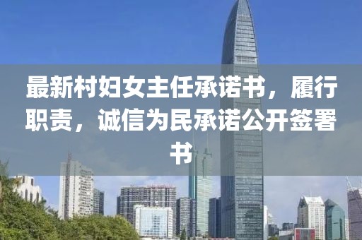 最新村婦女主任承諾書，履行職責(zé)，誠(chéng)信為民承諾公開(kāi)簽署書
