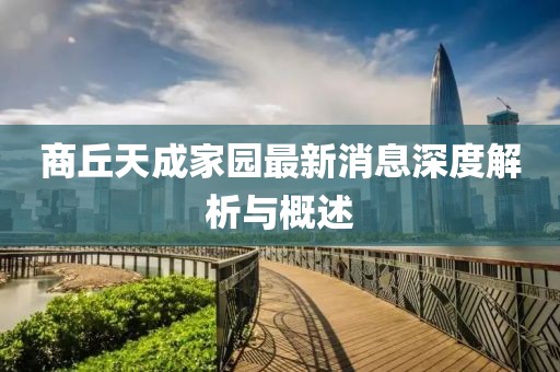 商丘天成家園最新消息深度解析與概述