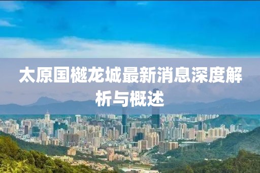 太原國樾龍城最新消息深度解析與概述