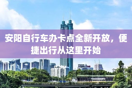 安陽自行車辦卡點(diǎn)全新開放，便捷出行從這里開始
