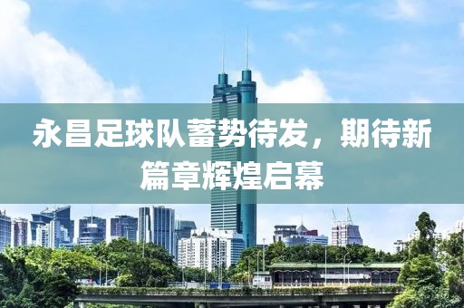 永昌足球隊蓄勢待發(fā)，期待新篇章輝煌啟幕