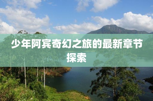 少年阿賓奇幻之旅的最新章節(jié)探索